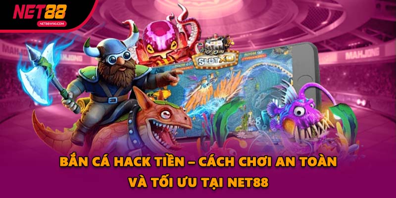Bắn Cá Hack Tiền – Cách Chơi An Toàn Và Tối Ưu Tại NET88