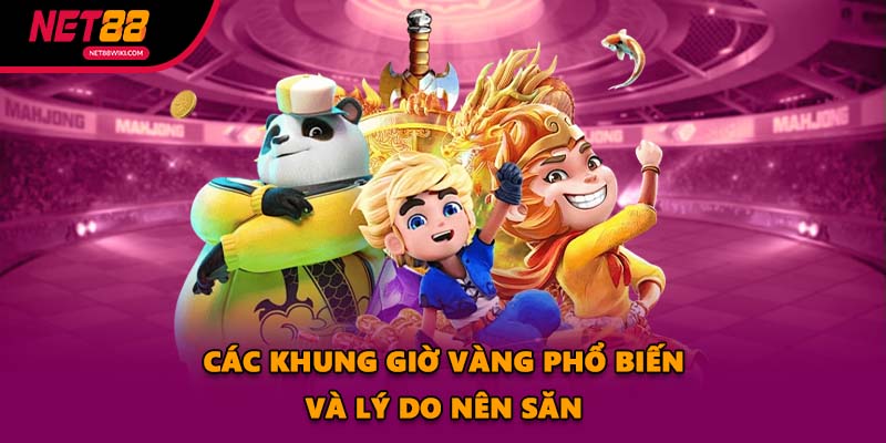 Các khung giờ vàng phổ biến và lý do nên săn