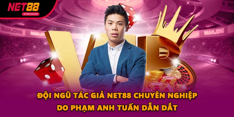 Đội ngũ tác giả NET88 chuyên nghiệp do Phạm Anh Tuấn dẫn dắt
