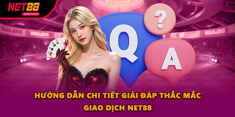 Hướng dẫn chi tiết giải đáp thắc mắc giao dịch NET88