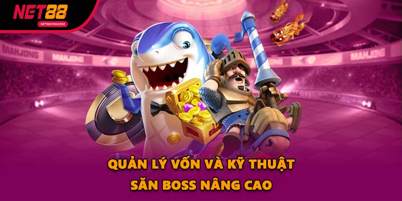 Quản lý vốn và kỹ thuật săn boss nâng cao